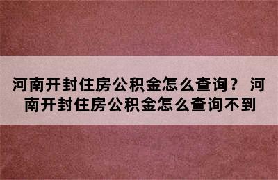 河南开封住房公积金怎么查询？ 河南开封住房公积金怎么查询不到